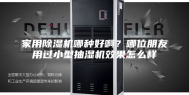 家用除湿机哪种好啊？哪位朋友用过小型抽湿机效果怎么样