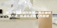 恒温恒湿箱操作待测品的正确摆设方式 恒温恒湿箱工作原理
