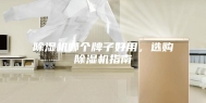 除湿机哪个牌子好用，选购除湿机指南