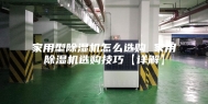 家用型除湿机怎么选购 家用除湿机选购技巧【详解】
