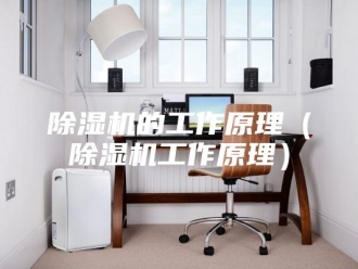 企业新闻除湿机的工作原理（除湿机工作原理）
