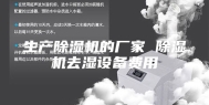 生产除湿机的厂家 除湿机去湿设备费用