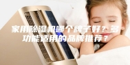 家用除湿机哪个牌子好？多功能适用的品牌推荐？