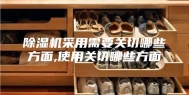 除湿机采用需要关切哪些方面,使用关切哪些方面
