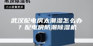 武汉配电房太潮湿怎么办？配电房防潮除湿机
