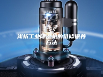 行业新闻浅析工业除湿机的维修保养方法