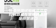 恒温恒湿试验箱温湿度控制器现在常用的品牌是原装进口