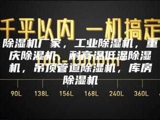 企业新闻除湿机厂家，工业除湿机，重庆除湿机，耐高温低温除湿机，吊顶管道除湿机，库房除湿机