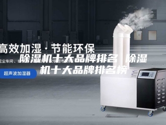 企业新闻除湿机十大品牌排名 除湿机十大品牌排名榜