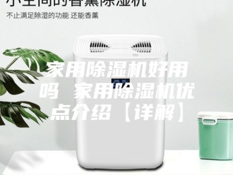 行业新闻家用除湿机好用吗 家用除湿机优点介绍【详解】