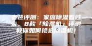 老爸评测：家庭除湿看过来，8款「除湿机」评测教你如何挑选除湿机！
