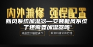 新风系统加湿器—安装新风系统了还需要加湿器吗