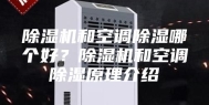 除湿机和空调除湿哪个好？除湿机和空调除湿原理介绍