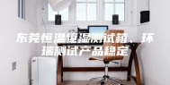 东莞恒温恒湿测试箱、环瑞测试产品稳定