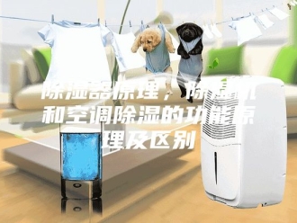 企业新闻除湿器原理，除湿机和空调除湿的功能原理及区别