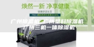广州除湿机 广州塑料除湿机 广州三机一体除湿机