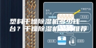 塑料干燥除湿机多少钱一台？干燥除湿机品牌推荐