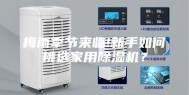 梅雨季节来临!新手如何挑选家用除湿机？