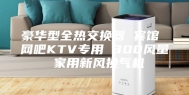 豪华型全热交换器 宾馆 网吧KTV专用 300风量 家用新风换气机