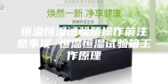 恒温恒湿试验箱操作前注意事项 恒温恒湿试验箱工作原理