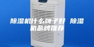 除湿机什么牌子好 除湿机品牌推荐