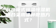 解析柜式恒温恒湿机适合采用哪种散热方式？