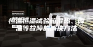 恒温恒湿试验箱湿热、降温等故障的解决方法