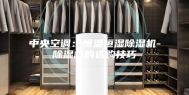 中央空调：恒温恒湿除湿机-除湿机的选购技巧