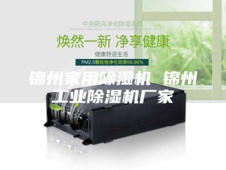 企业新闻锦州家用除湿机 锦州工业除湿机厂家