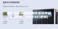 烟台生化培养箱和恒温培养箱(【行情】2023已更新)