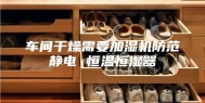 车间干燥需要加湿机防范静电 恒温恒湿器