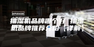 抽湿机品牌哪个好 抽湿机品牌推荐介绍【详解】