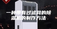 一种带有过滤网的除湿机的制作方法