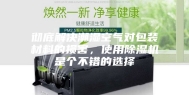 彻底解决潮湿空气对包装材料的损害，使用除湿机是个不错的选择