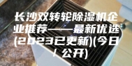长沙双转轮除湿机企业推荐——最新优选(2023已更新)(今日／公开)