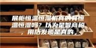 展柜恒温恒湿机真的有恒温恒湿吗？以为是智商税，用后发现是真的。