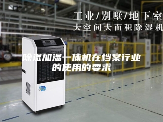 企业新闻除湿加湿一体机在档案行业的使用的要求