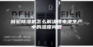 转轮除湿机怎么解决锂电池生产中的湿度问题