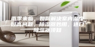 雨季来临，如何解决室内湿度过高问题，除湿器妙用，进口除湿器须知