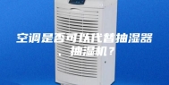 空调是否可以代替抽湿器、抽湿机？