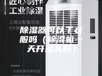 企业新闻除湿器可以干衣服吗（除湿机一天开多久好）