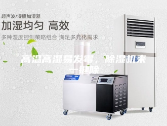 企业新闻高温高湿易发霉，除湿机来一键除
