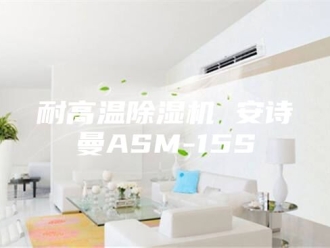 企业新闻耐高温除湿机 安诗曼ASM-15S