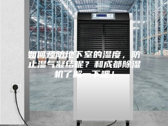 行业新闻如何预防地下室的湿度，防止湿气凝结呢？和成都除湿机了解一下吧！