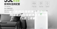 除湿机的压缩机不工作原因 除湿机的压缩机不工作修理方法【详解】