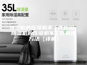 企业新闻除湿机的压缩机不工作原因 除湿机的压缩机不工作修理方法【详解】