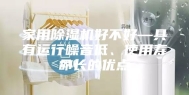 家用除湿机好不好—具有运行噪音低、使用寿命长的优点
