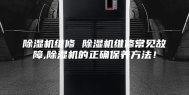 除湿机维修 除湿机维修常见故障,除湿机的正确保养方法！