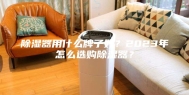 除湿器用什么牌子好？2023年怎么选购除湿器？
