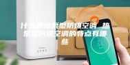 什么是热泵型防爆空调 热泵型防爆空调的特点有哪些